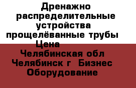 Дренажно-распределительные устройства (прощелёванные трубы) › Цена ­ 45 000 - Челябинская обл., Челябинск г. Бизнес » Оборудование   